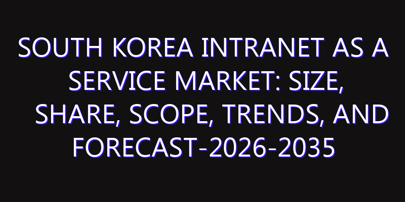 South Korea Intranet as a Service Market: Size, Share, Scope, Trends, and Forecast-2026-2035
