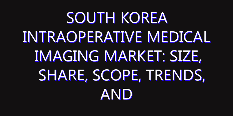 South Korea Intraoperative Medical Imaging Market: Size, Share, Scope, Trends, and Forecast-2026-2035