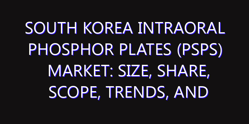 South Korea Intraoral Phosphor Plates (PSPs) Market: Size, Share, Scope, Trends, and Forecast-2026-2035
