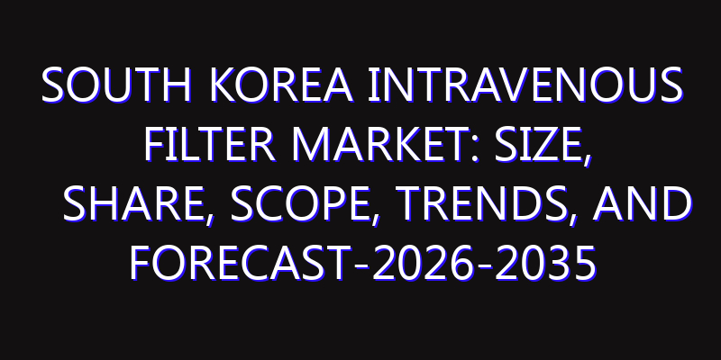 South Korea Intravenous Filter Market: Size, Share, Scope, Trends, and Forecast-2026-2035