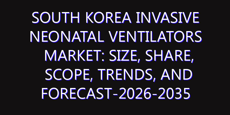 South Korea Invasive Neonatal Ventilators Market: Size, Share, Scope, Trends, and Forecast-2026-2035
