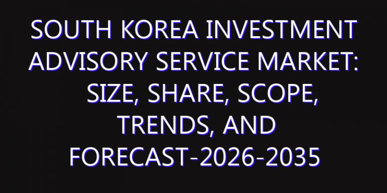 South Korea Investment Advisory Service Market: Size, Share, Scope, Trends, and Forecast-2026-2035