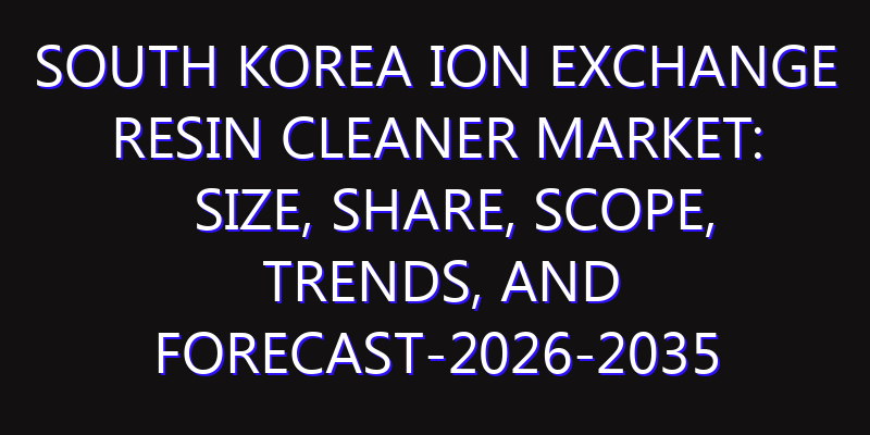 South Korea Ion Exchange Resin Cleaner Market: Size, Share, Scope, Trends, and Forecast-2026-2035