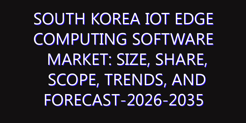 South Korea IoT Edge Computing Software Market: Size, Share, Scope, Trends, and Forecast-2026-2035
