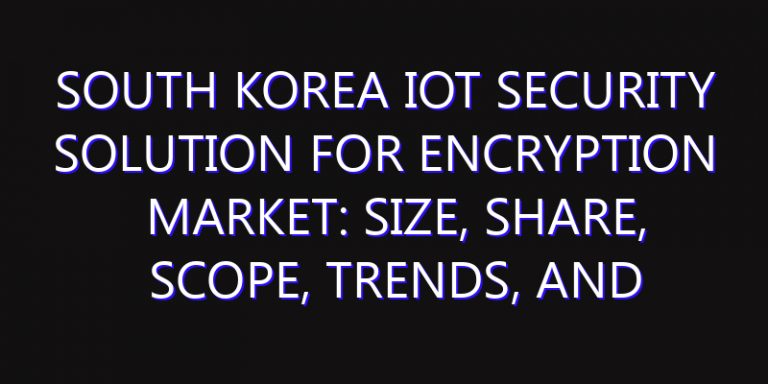 South Korea IoT Security Solution for Encryption Market: Size, Share, Scope, Trends, and Forecast-2026-2035