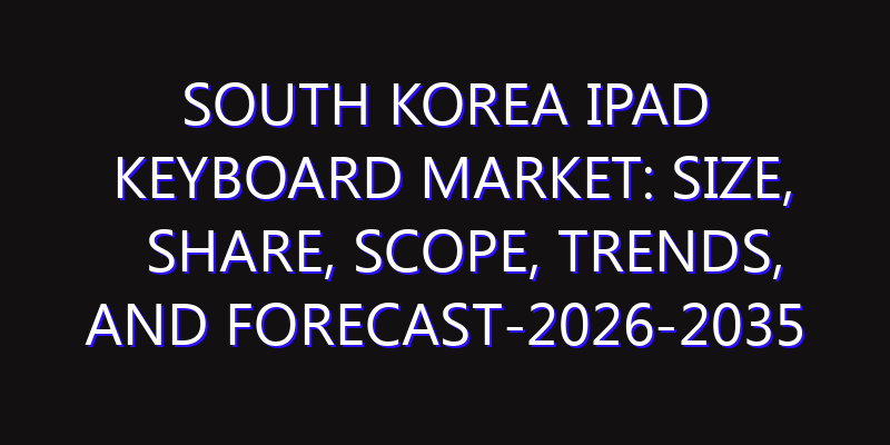 South Korea IPad Keyboard Market: Size, Share, Scope, Trends, and Forecast-2026-2035