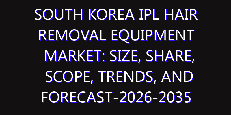 South Korea IPL Hair Removal Equipment Market: Size, Share, Scope, Trends, and Forecast-2026-2035