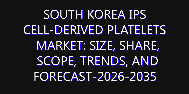 South Korea IPS Cell-derived Platelets Market: Size, Share, Scope, Trends, and Forecast-2026-2035