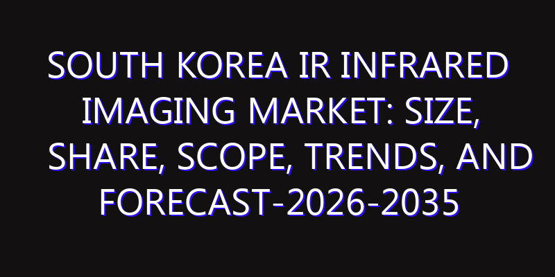 South Korea IR Infrared Imaging Market: Size, Share, Scope, Trends, and Forecast-2026-2035