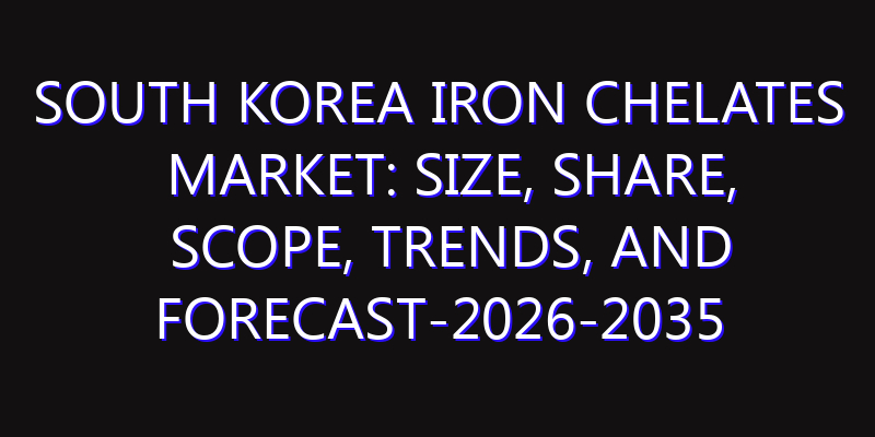 South Korea Iron Chelates Market: Size, Share, Scope, Trends, and Forecast-2026-2035