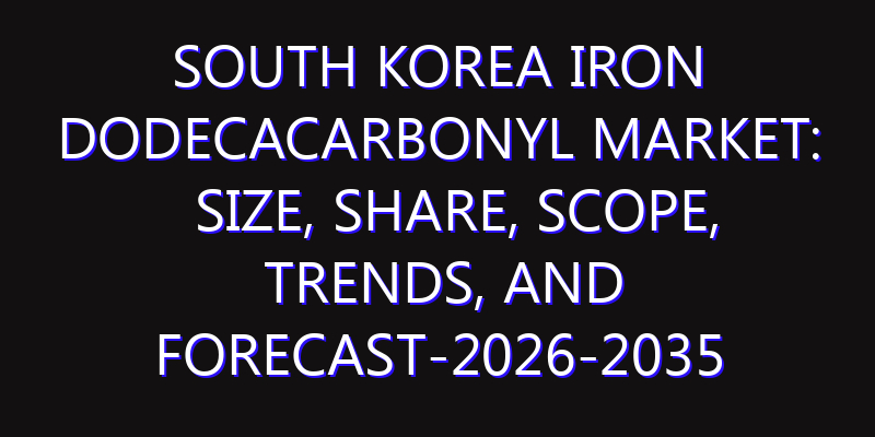 South Korea Iron Dodecacarbonyl Market: Size, Share, Scope, Trends, and Forecast-2026-2035