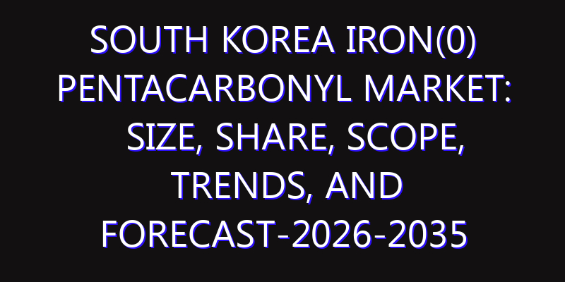 South Korea Iron(0) Pentacarbonyl Market: Size, Share, Scope, Trends, and Forecast-2026-2035