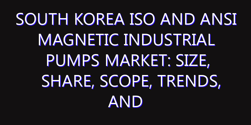 South Korea ISO and ANSI Magnetic Industrial Pumps Market: Size, Share, Scope, Trends, and Forecast-2026-2035