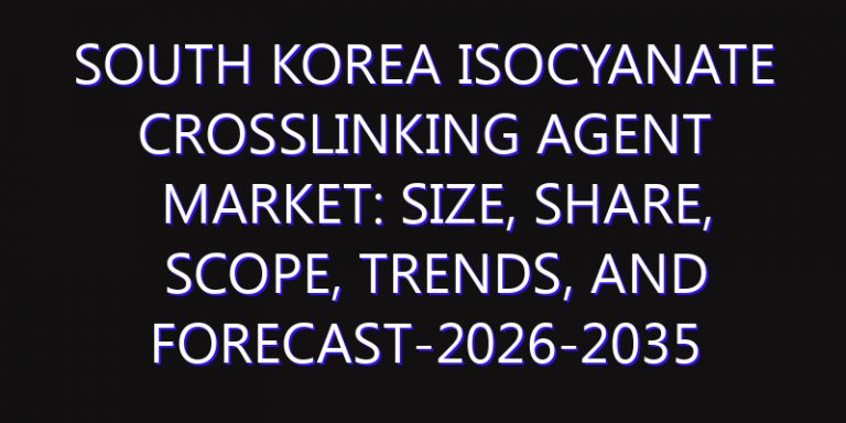 South Korea Isocyanate Crosslinking Agent Market: Size, Share, Scope, Trends, and Forecast-2026-2035