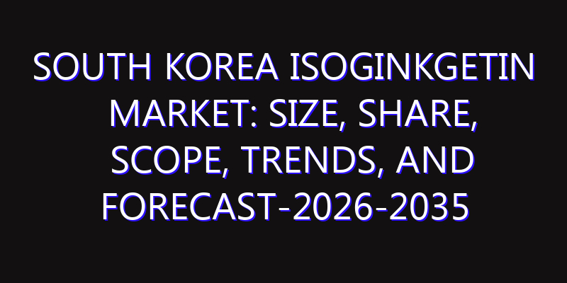 South Korea Isoginkgetin Market: Size, Share, Scope, Trends, and Forecast-2026-2035