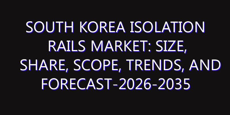 South Korea Isolation Rails Market: Size, Share, Scope, Trends, and Forecast-2026-2035