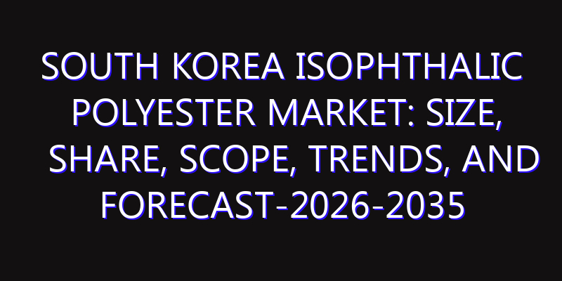 South Korea Isophthalic Polyester Market: Size, Share, Scope, Trends, and Forecast-2026-2035