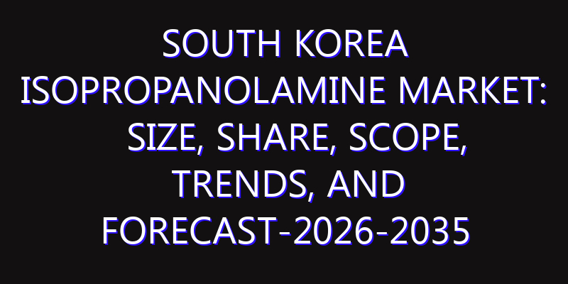 South Korea Isopropanolamine Market: Size, Share, Scope, Trends, and Forecast-2026-2035