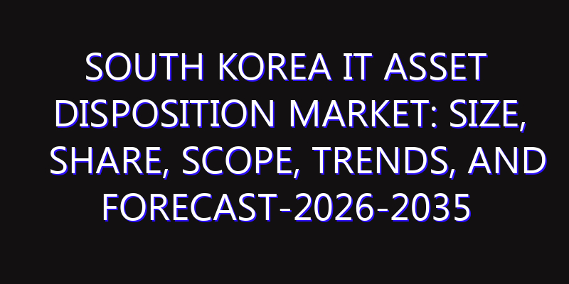 South Korea IT Asset Disposition Market: Size, Share, Scope, Trends, and Forecast-2026-2035