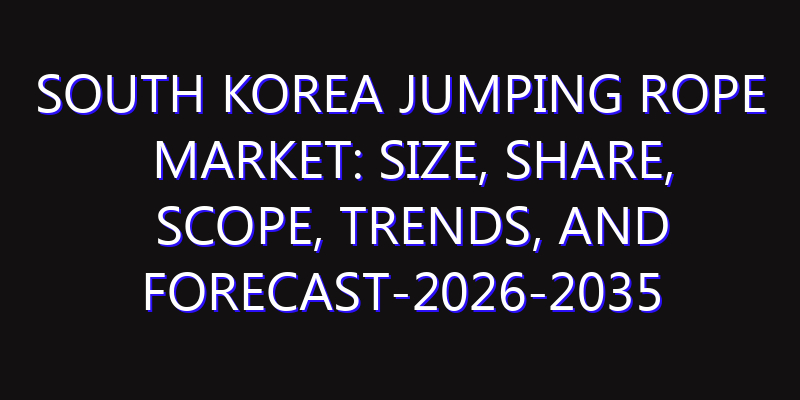 South Korea Jumping Rope Market: Size, Share, Scope, Trends, and Forecast-2026-2035