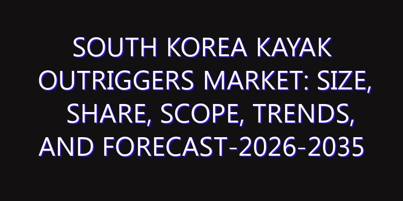South Korea Kayak Outriggers Market: Size, Share, Scope, Trends, and Forecast-2026-2035