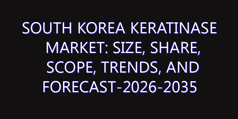 South Korea Keratinase Market: Size, Share, Scope, Trends, and Forecast-2026-2035