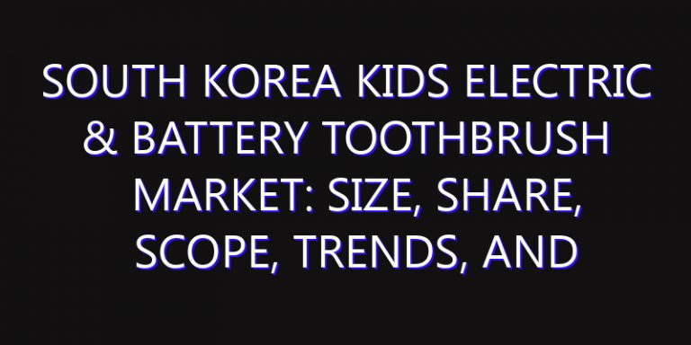 South Korea Kids Electric & Battery Toothbrush Market: Size, Share, Scope, Trends, and Forecast-2026-2035
