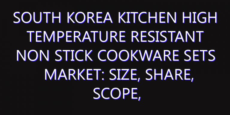 South Korea Kitchen High Temperature Resistant Non Stick Cookware Sets Market: Size, Share, Scope, Trends, and Forecast-2026-2035