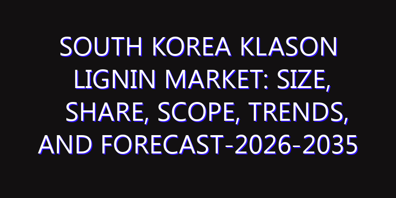 South Korea Klason Lignin Market: Size, Share, Scope, Trends, and Forecast-2026-2035
