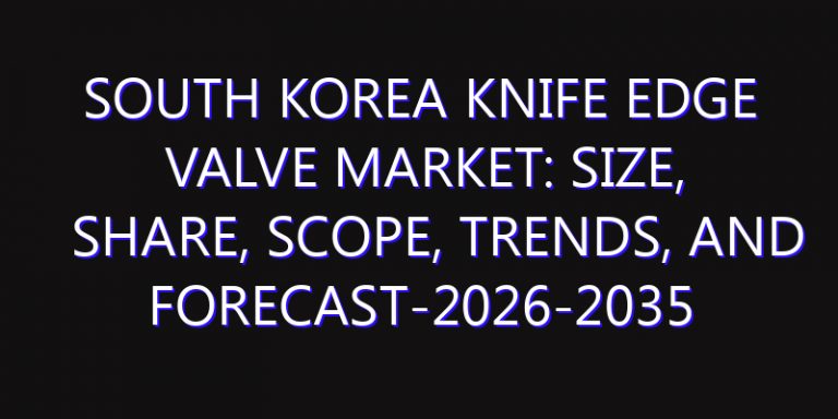 South Korea Knife Edge Valve Market: Size, Share, Scope, Trends, and Forecast-2026-2035
