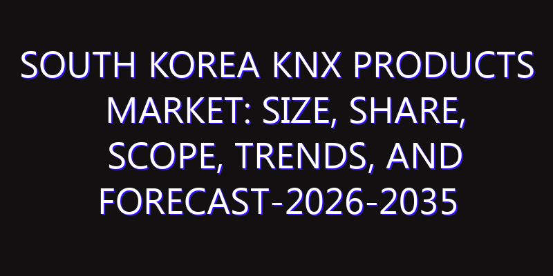South Korea KNX Products Market: Size, Share, Scope, Trends, and Forecast-2026-2035