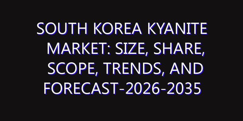 South Korea Kyanite Market: Size, Share, Scope, Trends, and Forecast-2026-2035