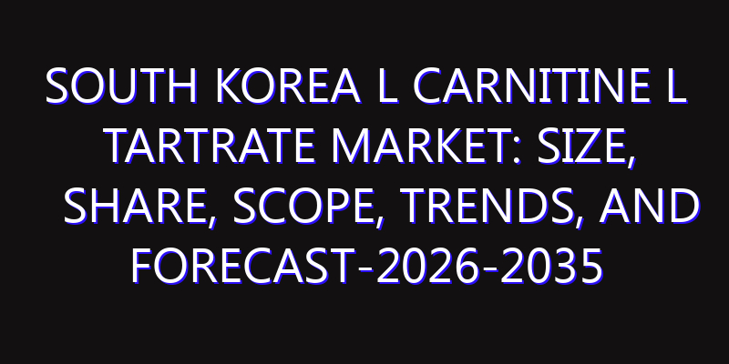 South Korea L Carnitine L Tartrate Market: Size, Share, Scope, Trends, and Forecast-2026-2035