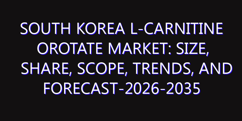 South Korea L-Carnitine Orotate Market: Size, Share, Scope, Trends, and Forecast-2026-2035