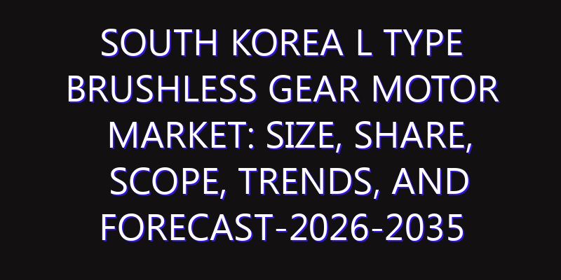 South Korea L Type Brushless Gear Motor Market: Size, Share, Scope, Trends, and Forecast-2026-2035