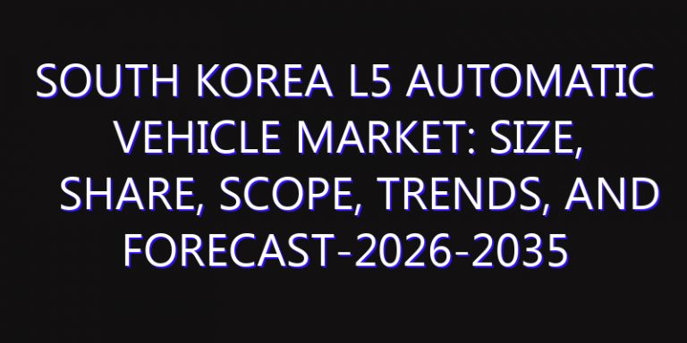 South Korea L5 Automatic Vehicle Market: Size, Share, Scope, Trends, and Forecast-2026-2035