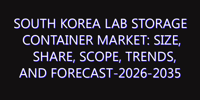 South Korea Lab Storage Container Market: Size, Share, Scope, Trends, and Forecast-2026-2035