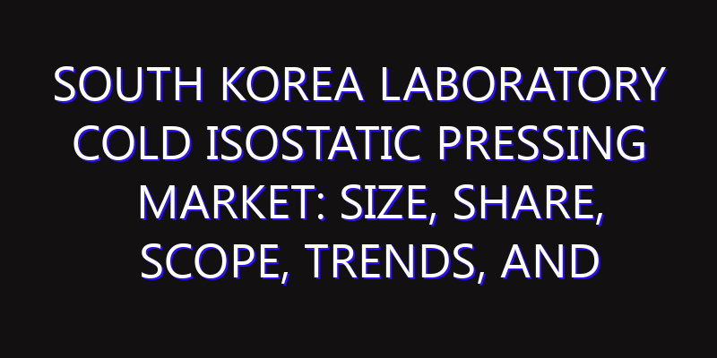 South Korea Laboratory Cold Isostatic Pressing Market: Size, Share, Scope, Trends, and Forecast-2026-2035