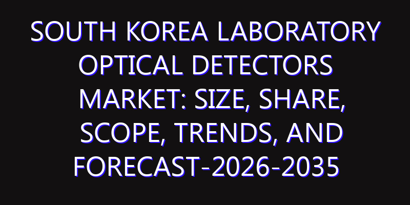 South Korea Laboratory Optical Detectors Market: Size, Share, Scope, Trends, and Forecast-2026-2035