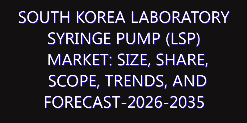 South Korea Laboratory Syringe Pump (LSP) Market: Size, Share, Scope, Trends, and Forecast-2026-2035