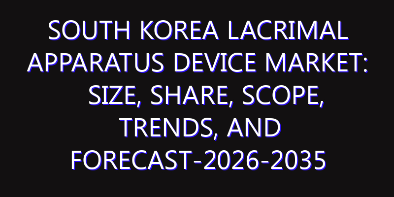 South Korea Lacrimal Apparatus Device Market: Size, Share, Scope, Trends, and Forecast-2026-2035