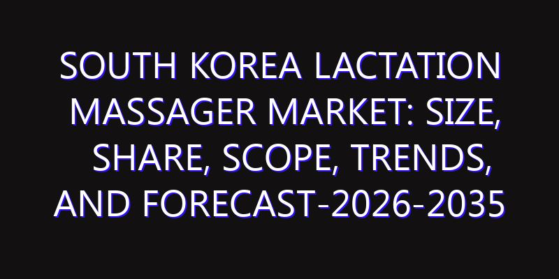 South Korea Lactation Massager Market: Size, Share, Scope, Trends, and Forecast-2026-2035