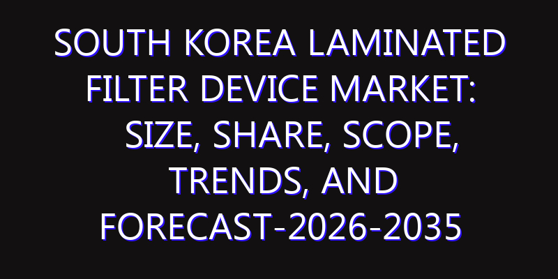 South Korea Laminated Filter Device Market: Size, Share, Scope, Trends, and Forecast-2026-2035