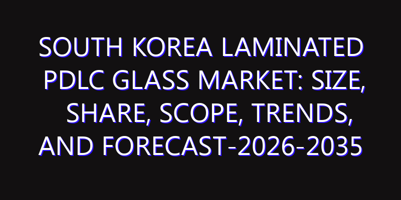 South Korea Laminated PDLC Glass Market: Size, Share, Scope, Trends, and Forecast-2026-2035