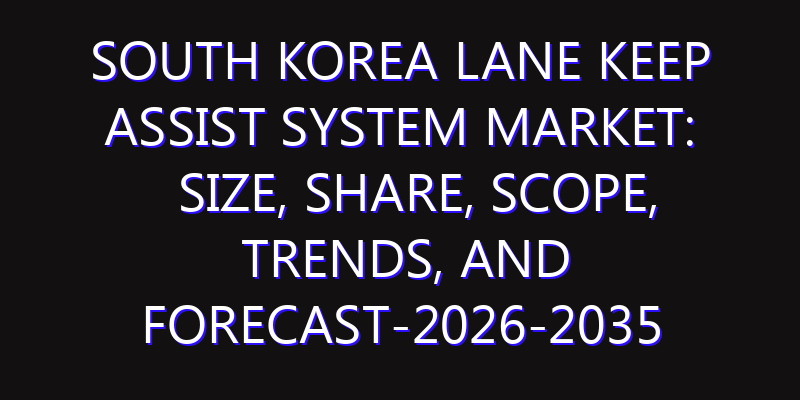 South Korea Lane Keep Assist System Market: Size, Share, Scope, Trends, and Forecast-2026-2035