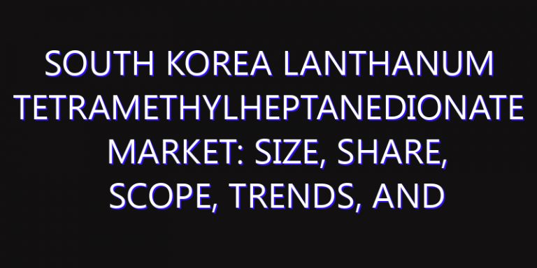 South Korea Lanthanum Tetramethylheptanedionate Market: Size, Share, Scope, Trends, and Forecast-2026-2035