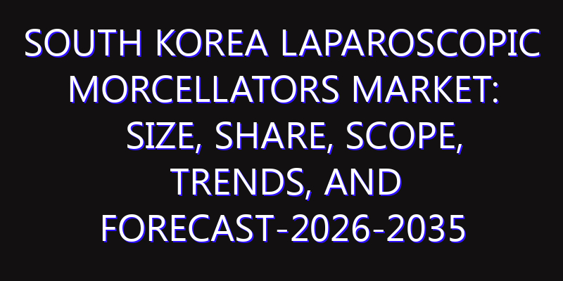 South Korea Laparoscopic Morcellators Market: Size, Share, Scope, Trends, and Forecast-2026-2035