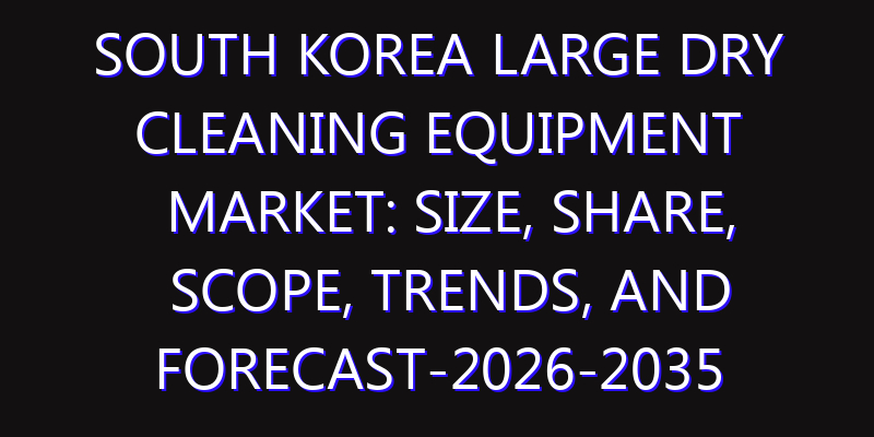 South Korea Large Dry Cleaning Equipment Market: Size, Share, Scope, Trends, and Forecast-2026-2035