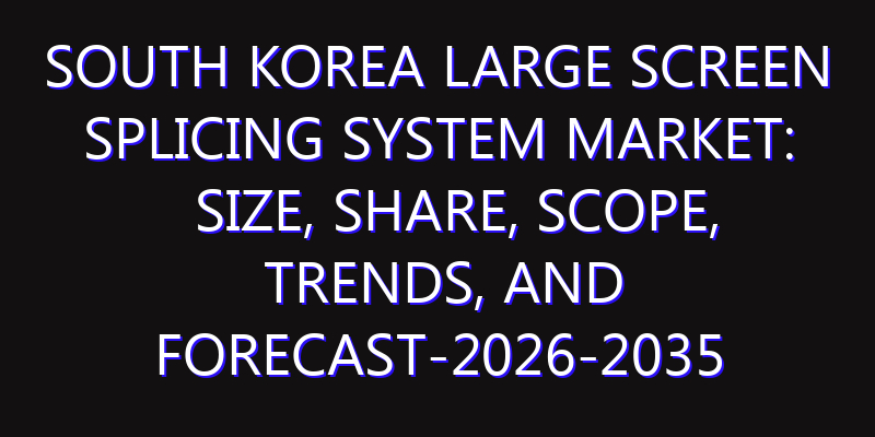 South Korea Large Screen Splicing System Market: Size, Share, Scope, Trends, and Forecast-2026-2035