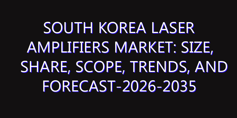South Korea Laser Amplifiers Market: Size, Share, Scope, Trends, and Forecast-2026-2035